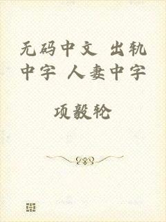无码中文 出轨中字 人妻中字